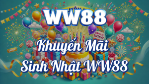Chương Trình Khuyến Mãi Sinh Nhật WW88 🎁 HOT NHẤT ! 6 Khuyến mãi sinh nhật WW88