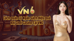 10 Bí Quyết Quản Lý Ngân Sách Chơi Casino VN6 🎰💖 1 Cách quản lý ngân sách hiệu quả khi chơi casino tại VN6