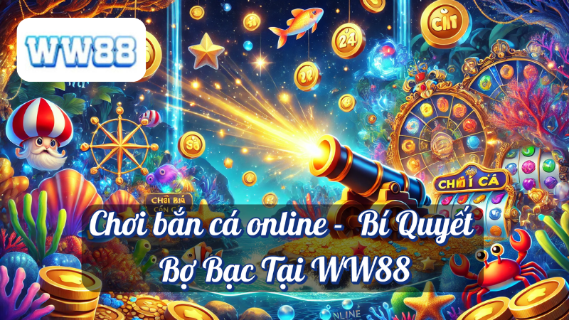 Chơi bắn cá online - Bí Quyết Bợ Bạc Tại WW88