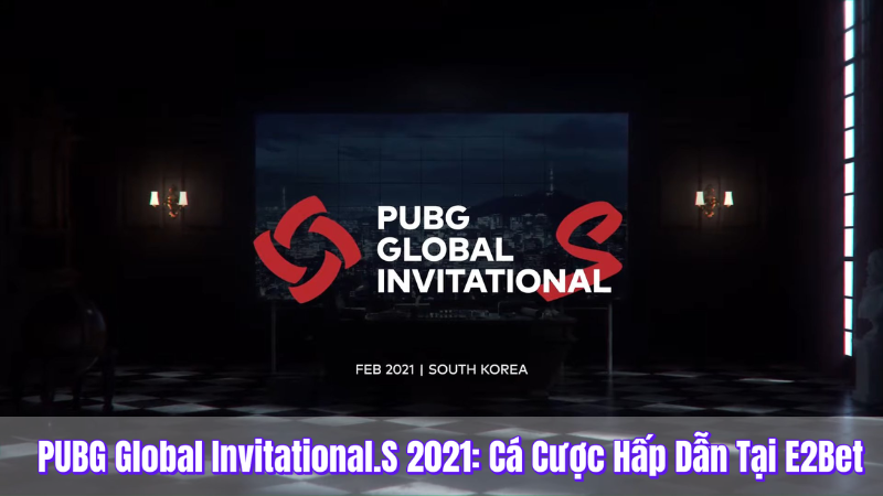 PUBG Global Invitational-S 2021 - Cá cược hấp dẫn tại e2bet